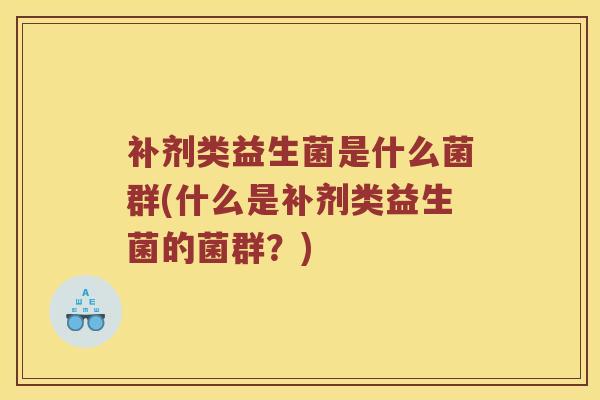 补剂类益生菌是什么菌群(什么是补剂类益生菌的菌群？)