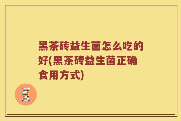 黑茶砖益生菌怎么吃的好(黑茶砖益生菌正确食用方式)
