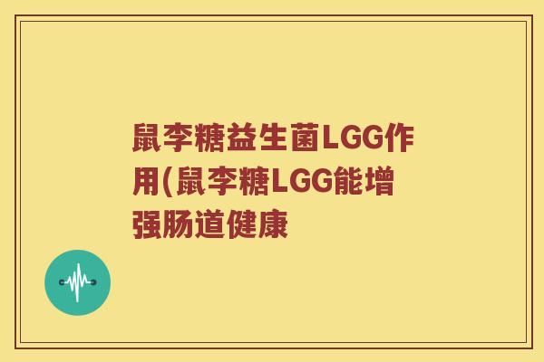 鼠李糖益生菌LGG作用(鼠李糖LGG能增强肠道健康