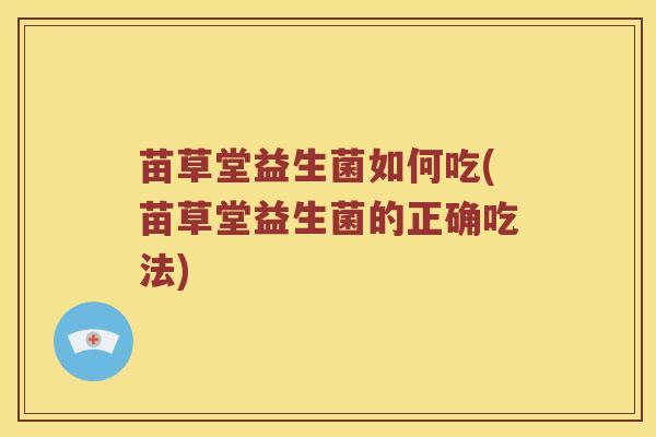 苗草堂益生菌如何吃(苗草堂益生菌的正确吃法)
