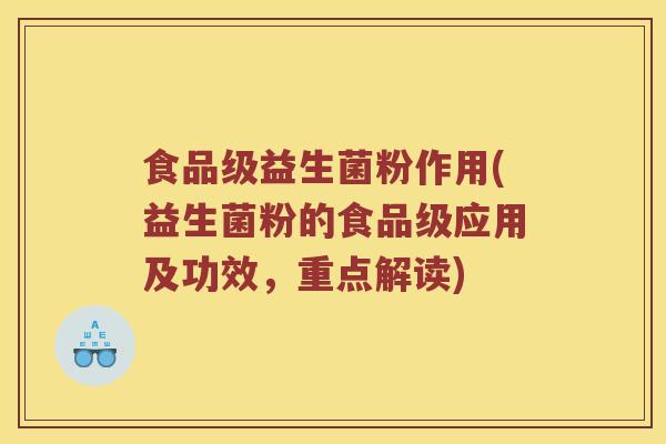 食品级益生菌粉作用(益生菌粉的食品级应用及功效，重点解读)