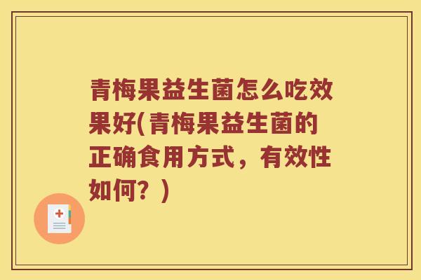 青梅果益生菌怎么吃效果好(青梅果益生菌的正确食用方式，有效性如何？)