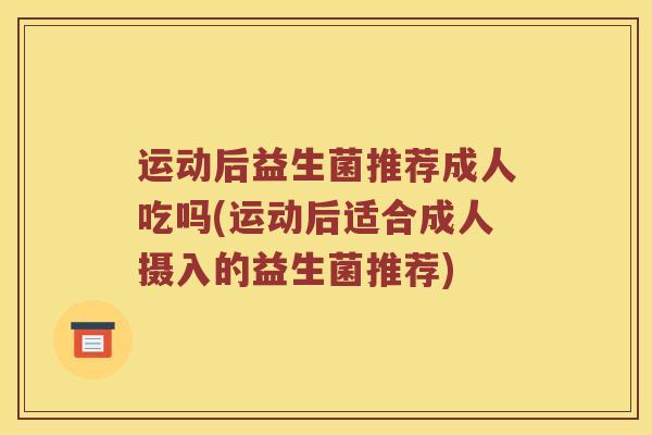 运动后益生菌推荐成人吃吗(运动后适合成人摄入的益生菌推荐)