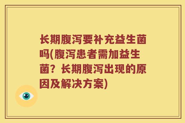 长期腹泻要补充益生菌吗(腹泻患者需加益生菌？长期腹泻出现的原因及解决方案)