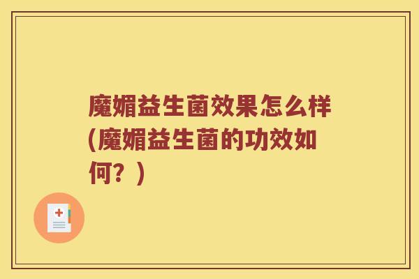 魔媚益生菌效果怎么样(魔媚益生菌的功效如何？)