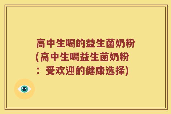 高中生喝的益生菌奶粉(高中生喝益生菌奶粉:受欢迎的健康选择) 高中生喝的益生菌奶粉(高中生喝益生菌奶粉:受欢迎的健康选择)