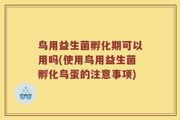 鸟用益生菌孵化期可以用吗(使用鸟用益生菌孵化鸟蛋的注意事项)