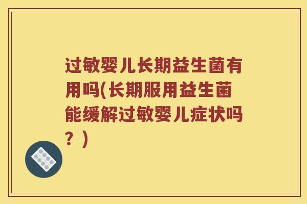 过敏婴儿长期益生菌有用吗(长期服用益生菌能缓解过敏婴儿症状吗？)