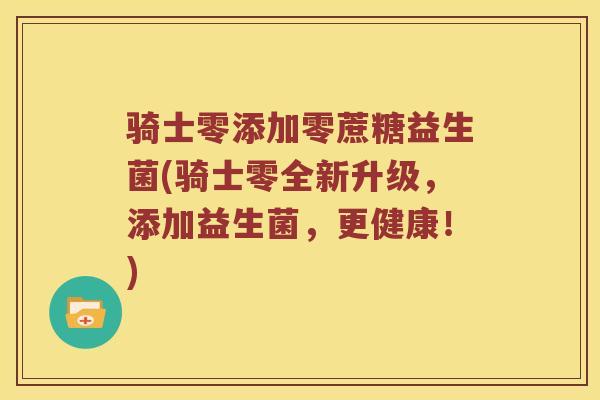 骑士零添加零蔗糖益生菌(骑士零全新升级，添加益生菌，更健康！)