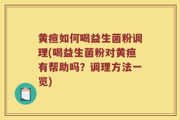 黄疸如何喝益生菌粉调理(喝益生菌粉对黄疸有帮助吗？调理方法一览)