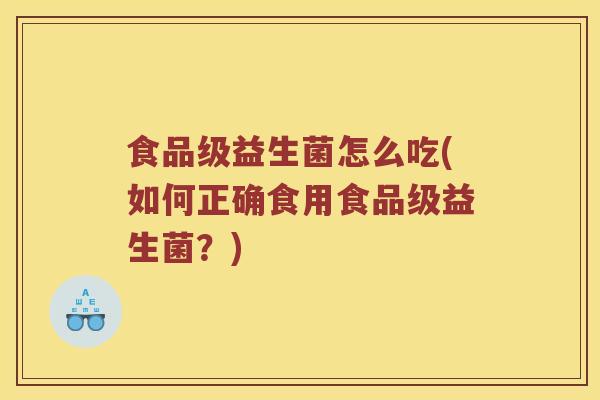 食品级益生菌怎么吃(如何正确食用食品级益生菌？)