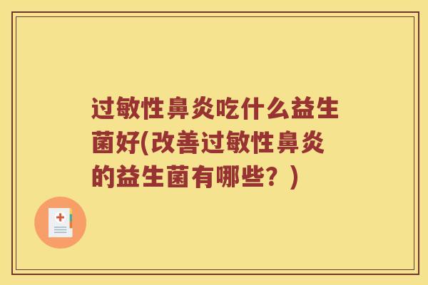 过敏性鼻炎吃什么益生菌好(改善过敏性鼻炎的益生菌有哪些？)