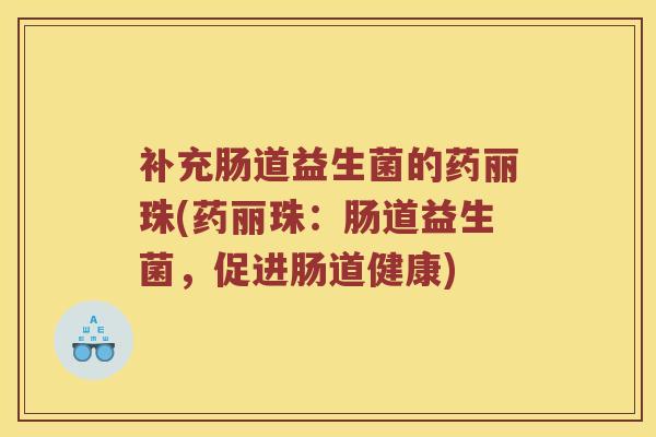 补充肠道益生菌的药丽珠(药丽珠：肠道益生菌，促进肠道健康)