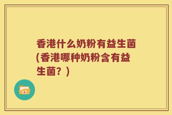 香港什么奶粉有益生菌(香港哪种奶粉含有益生菌？)