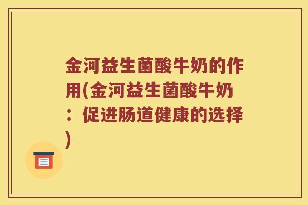 金河益生菌酸牛奶的作用(金河益生菌酸牛奶：促进肠道健康的选择)