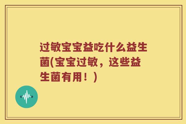 过敏宝宝益吃什么益生菌(宝宝过敏，这些益生菌有用！)