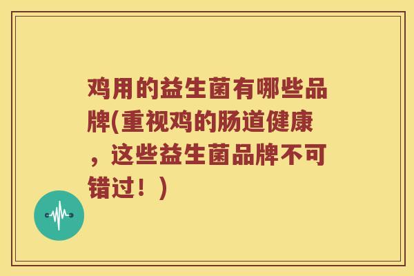 鸡用的益生菌有哪些品牌(重视鸡的肠道健康，这些益生菌品牌不可错过！)