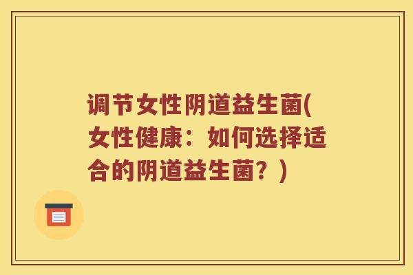 调节女性益生菌(女性健康：如何选择适合的益生菌？)