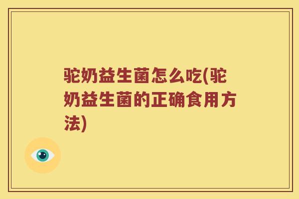 驼奶益生菌怎么吃(驼奶益生菌的正确食用方法)