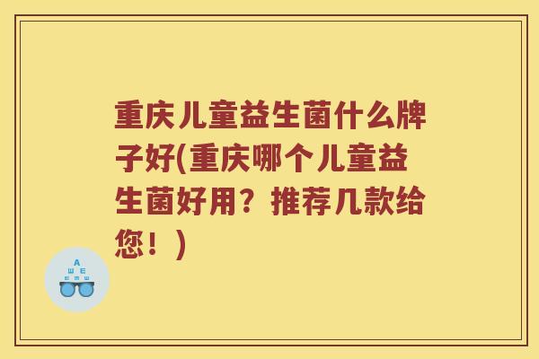 重庆儿童益生菌什么牌子好(重庆哪个儿童益生菌好用?推荐几款给您!) 重庆儿童益生菌什么牌子好(重庆哪个儿童益生菌好用?推荐几款给您!)