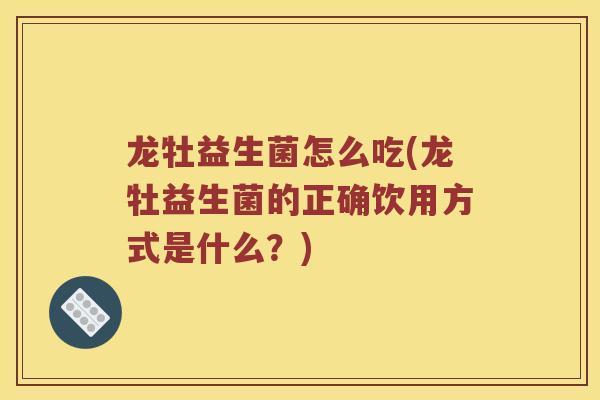 龙牡益生菌怎么吃(龙牡益生菌的正确饮用方式是什么？)