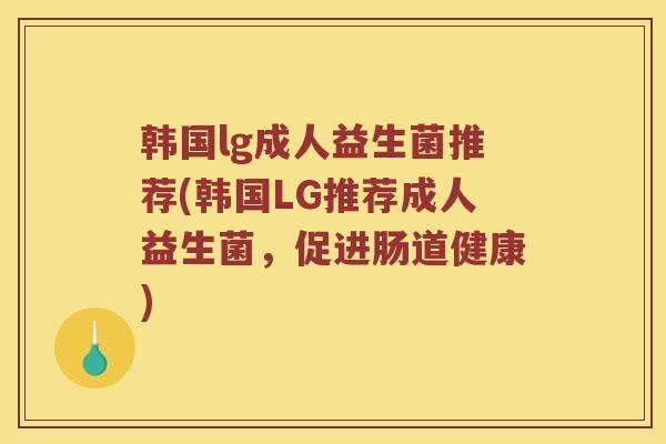 韩国lg成人益生菌推荐(韩国LG推荐成人益生菌，促进肠道健康)