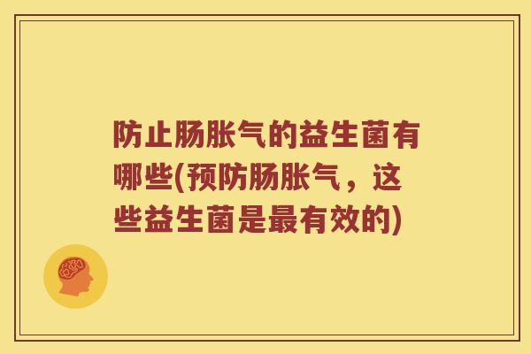 防止肠胀气的益生菌有哪些(预防肠胀气，这些益生菌是最有效的)