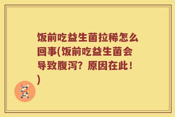饭前吃益生菌拉稀怎么回事(饭前吃益生菌会导致腹泻？原因在此！)