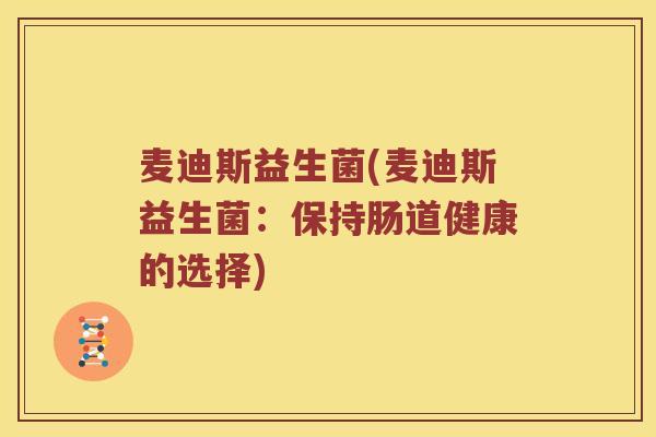 麦迪斯益生菌(麦迪斯益生菌：保持肠道健康的选择)
