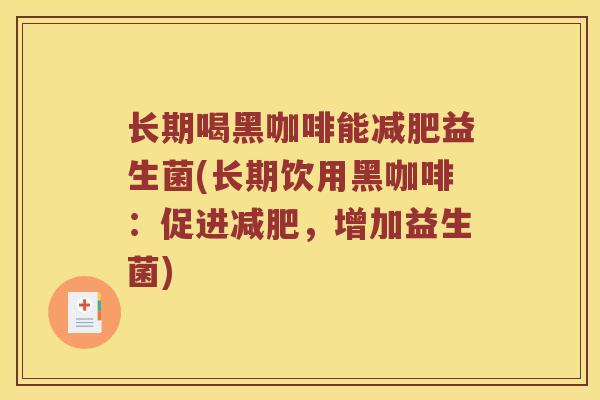 长期喝黑咖啡能减肥益生菌(长期饮用黑咖啡：促进减肥，增加益生菌)