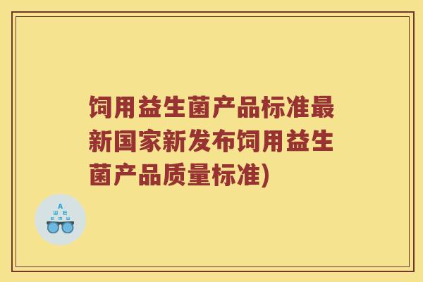 饲用益生菌产品标准最新国家新发布饲用益生菌产品质量标准)