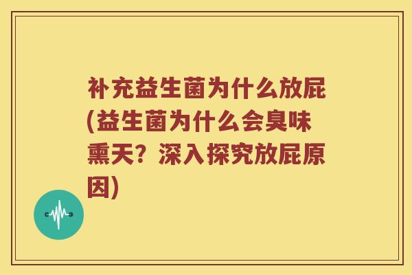 补充益生菌为什么放屁(益生菌为什么会臭味熏天？深入探究放屁原因)