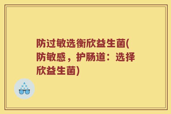 防选衡欣益生菌(防敏感,护肠道:选择欣益生菌) 防选衡欣益生菌(防敏感,护肠道:选择欣益生菌)