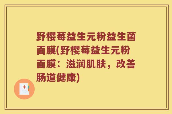 野樱莓益生元粉益生菌面膜(野樱莓益生元粉面膜：滋润，改善肠道健康)