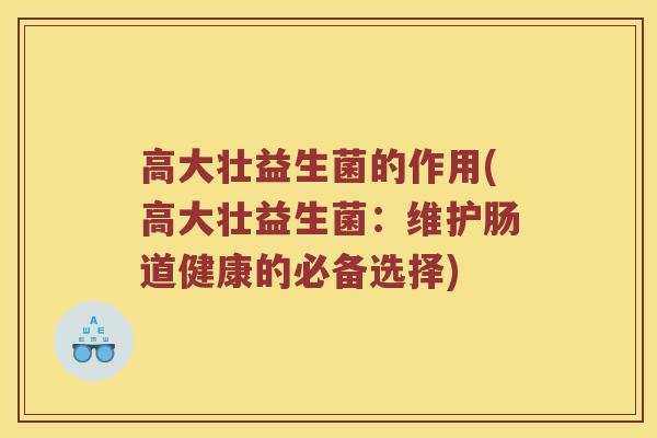 高大壮益生菌的作用(高大壮益生菌：维护肠道健康的必备选择)
