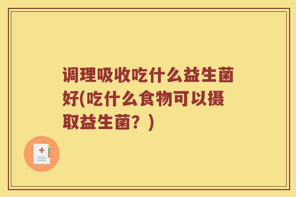 调理吸收吃什么益生菌好(吃什么食物可以摄取益生菌？)