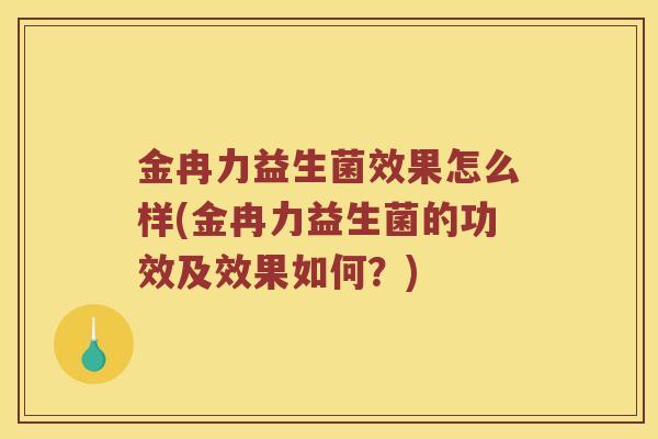金冉力益生菌效果怎么样(金冉力益生菌的功效及效果如何?) 金冉力益生菌效果怎么样(金冉力益生菌的功效及效果如何?)