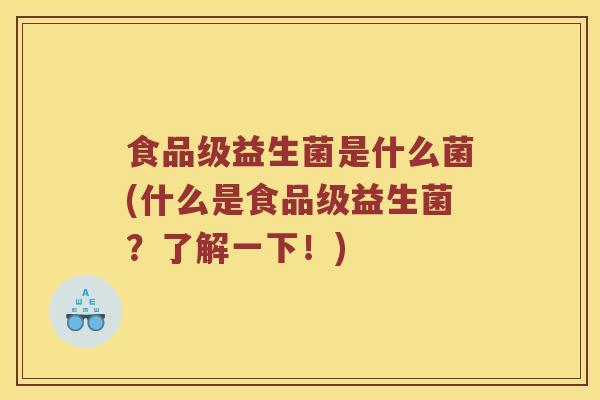 食品级益生菌是什么菌(什么是食品级益生菌？了解一下！)