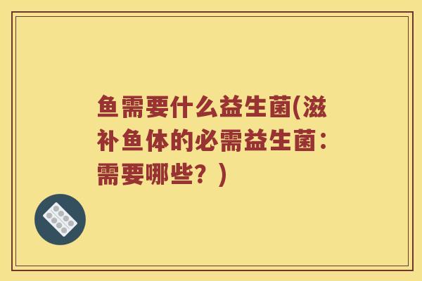 鱼需要什么益生菌(滋补鱼体的必需益生菌：需要哪些？)
