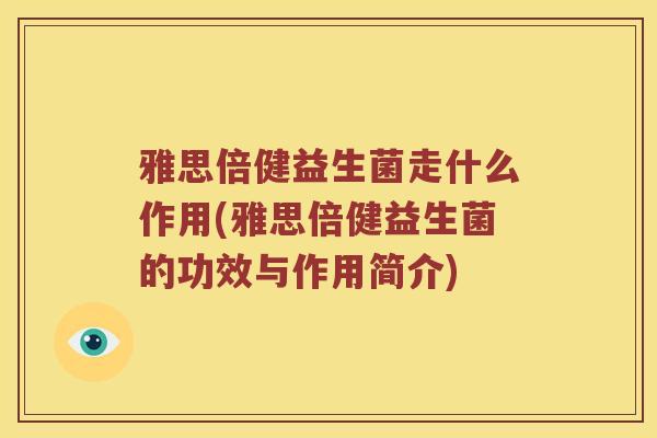 雅思倍健益生菌走什么作用(雅思倍健益生菌的功效与作用简介) 雅思倍健益生菌走什么作用(雅思倍健益生菌的功效与作用简介)