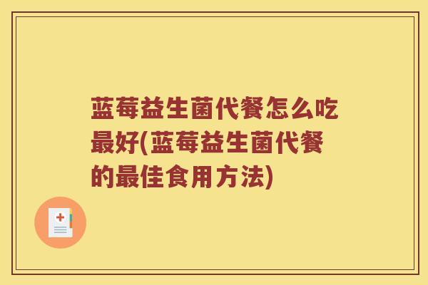蓝莓益生菌代餐怎么吃最好(蓝莓益生菌代餐的最佳食用方法)