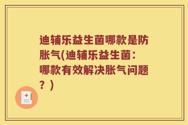 迪辅乐益生菌哪款是防(迪辅乐益生菌:哪款有效解决问题?) 迪辅乐益生菌哪款是防(迪辅乐益生菌:哪款有效解决问题?)