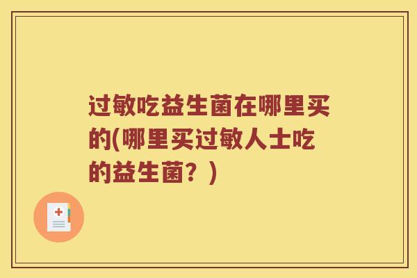 吃益生菌在哪里买的(哪里买人士吃的益生菌?) 吃益生菌在哪里买的(哪里买人士吃的益生菌?)