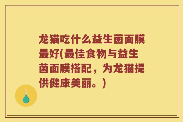 龙猫吃什么益生菌面膜好(佳食物与益生菌面膜搭配,为龙猫提供健康美丽。) 龙猫吃什么益生菌面膜好(佳食物与益生菌面膜搭配,为龙猫提供健康美丽。)
