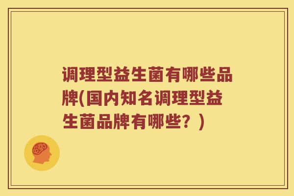 调理型益生菌有哪些品牌(国内知名调理型益生菌品牌有哪些？)
