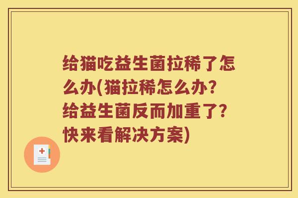 给猫吃益生菌拉稀了怎么办(猫拉稀怎么办？给益生菌反而加重了？快来看解决方案)