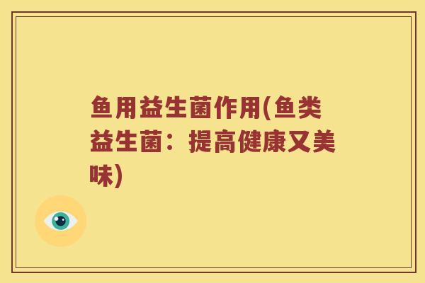鱼用益生菌作用(鱼类益生菌：提高健康又美味)