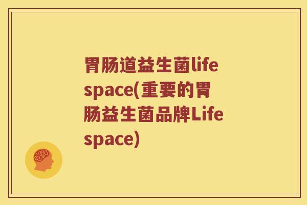 胃肠道益生菌lifespace(重要的胃肠益生菌品牌Lifespace)