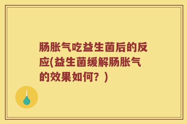 肠胀气吃益生菌后的反应(益生菌缓解肠胀气的效果如何？)