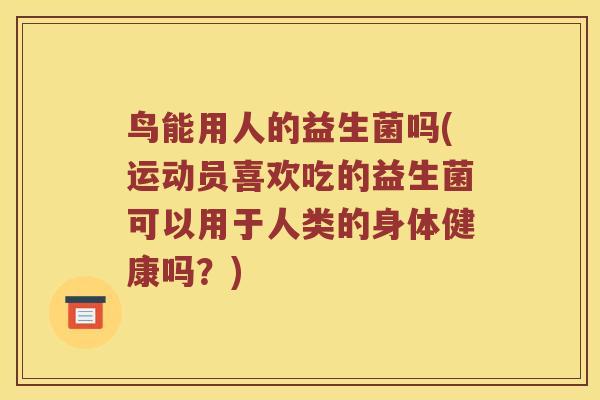鸟能用人的益生菌吗(运动员喜欢吃的益生菌可以用于人类的身体健康吗?) 鸟能用人的益生菌吗(运动员喜欢吃的益生菌可以用于人类的身体健康吗?)